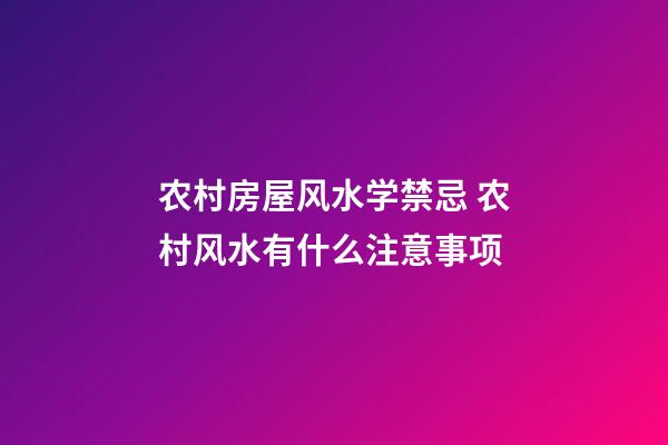 农村房屋风水学禁忌 农村风水有什么注意事项